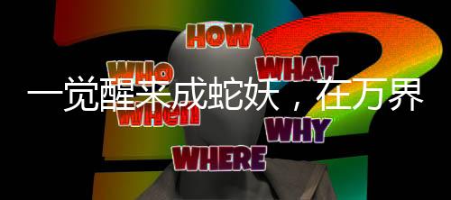 一觉醒来成蛇妖，在万界群当女娲