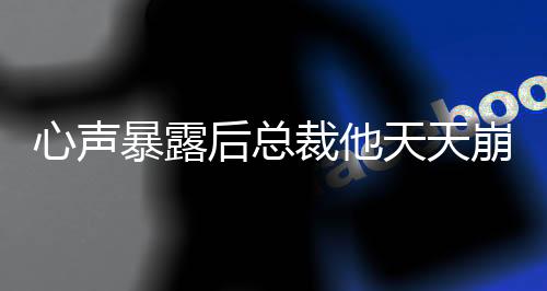 心声暴露后总裁他天天崩人设