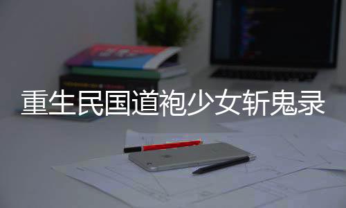 重生民国道袍少女斩鬼录